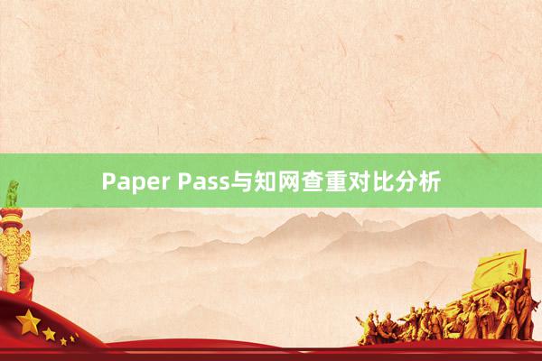 Paper Pass与知网查重对比分析