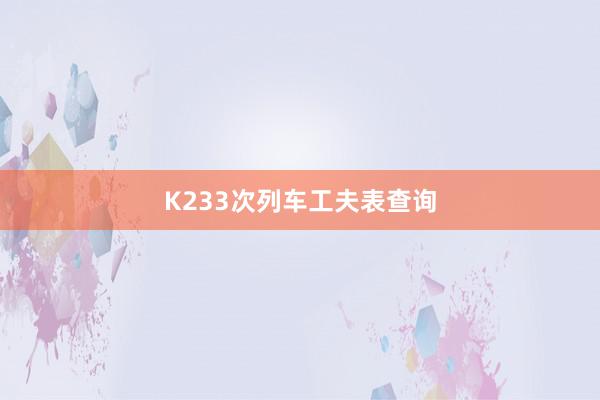 K233次列车工夫表查询