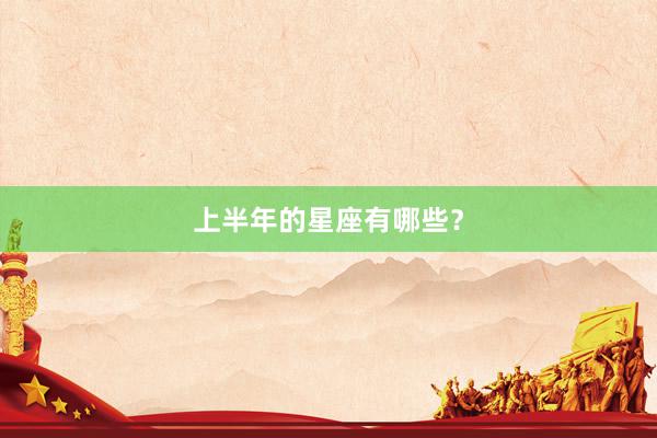 上半年的星座有哪些？