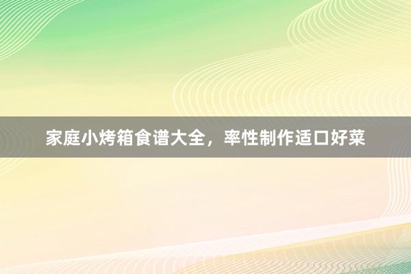 家庭小烤箱食谱大全，率性制作适口好菜